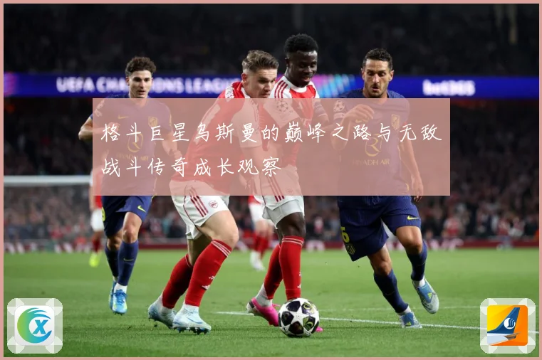 格斗巨星乌斯曼的巅峰之路与无敌战斗传奇成长观察