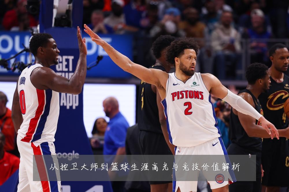 从控卫大师到篮球生涯高光与竞技价值解析