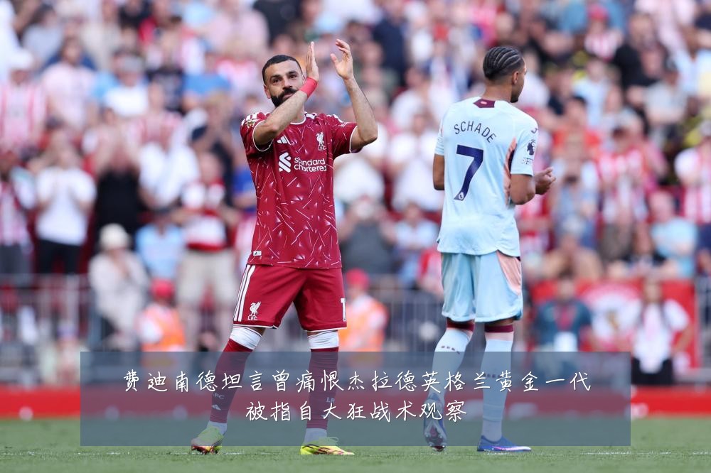 费迪南德坦言曾痛恨杰拉德英格兰黄金一代被指自大狂战术观察