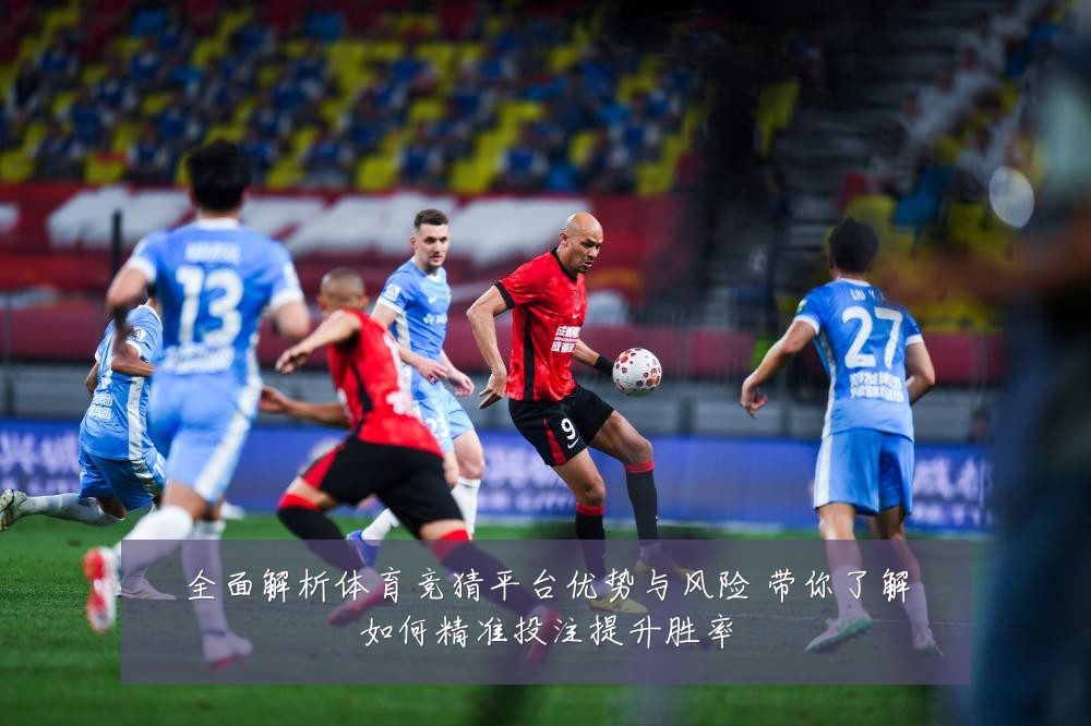 全面解析体育竞猜平台优势与风险 带你了解如何精准投注提升胜率