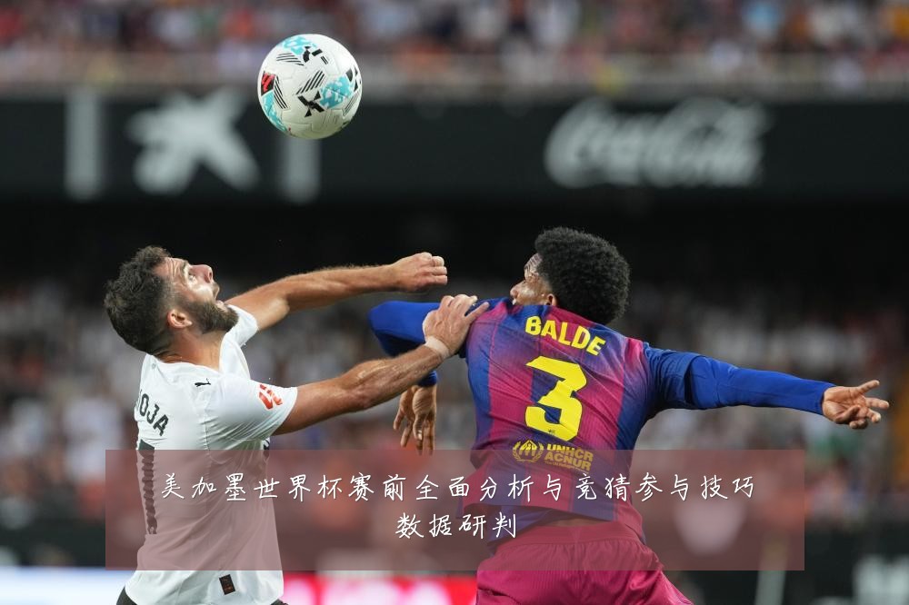 美加墨世界杯赛前全面分析与竞猜参与技巧数据研判