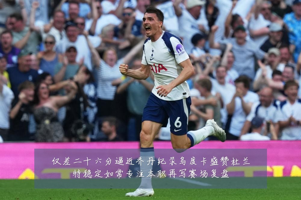 仅差二十六分逼近乔丹纪录乌度卡盛赞杜兰特稳定如常专注本职再写赛场复盘