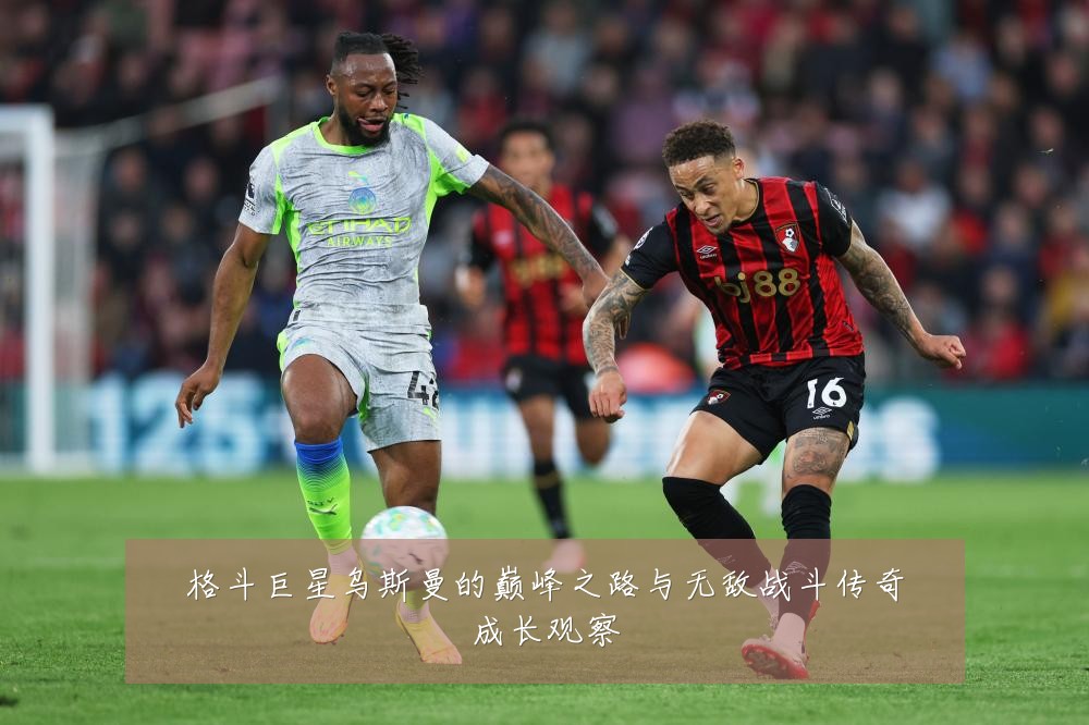 格斗巨星乌斯曼的巅峰之路与无敌战斗传奇成长观察